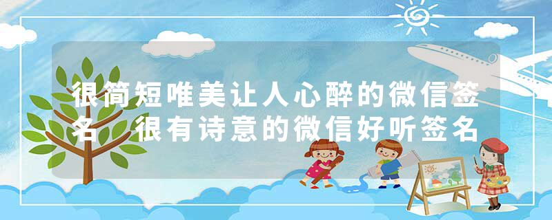 很简短唯美让人心醉的微信签名 很有诗意的微信好听签名