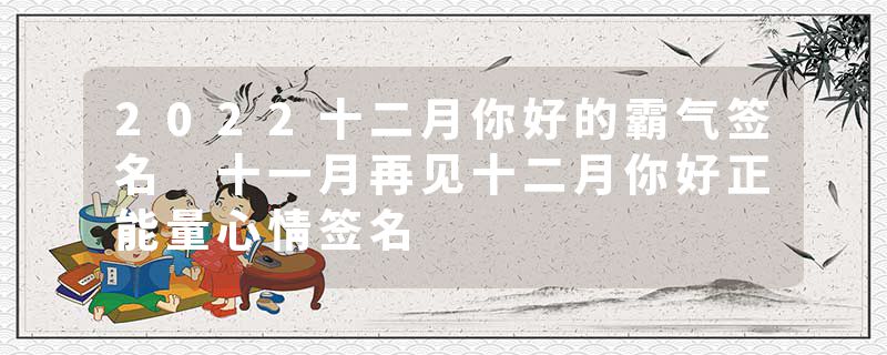 2022十二月你好的霸气签名 十一月再见十二月你好正能量心情签名