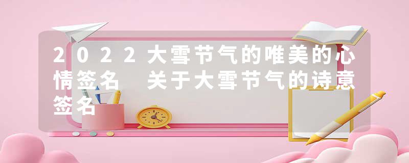 2022大雪节气的唯美的心情签名 关于大雪节气的诗意签名