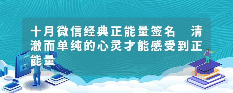 十月微信经典正能量签名 清澈而单纯的心灵才能感受到正能量