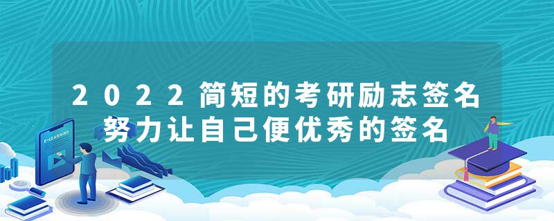 2022简短的考研励志签名 努力让自己便优秀的签名