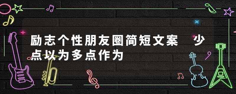 励志个性朋友圈简短文案 少点以为多点作为