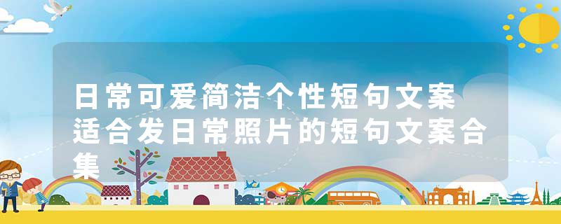 日常可爱简洁个性短句文案 适合发日常照片的短句文案合集