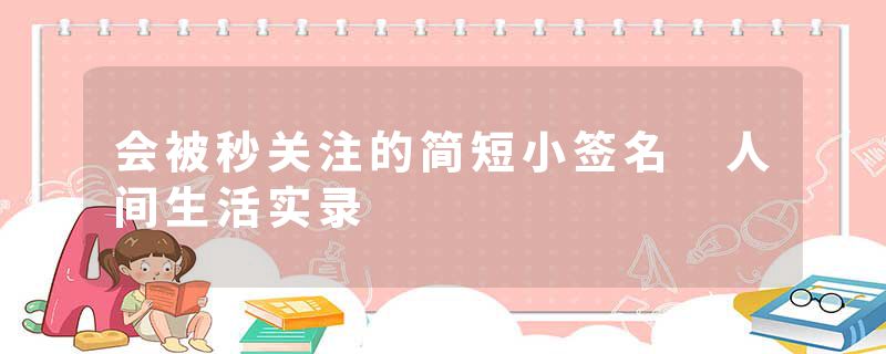 会被秒关注的简短小签名 人间生活实录