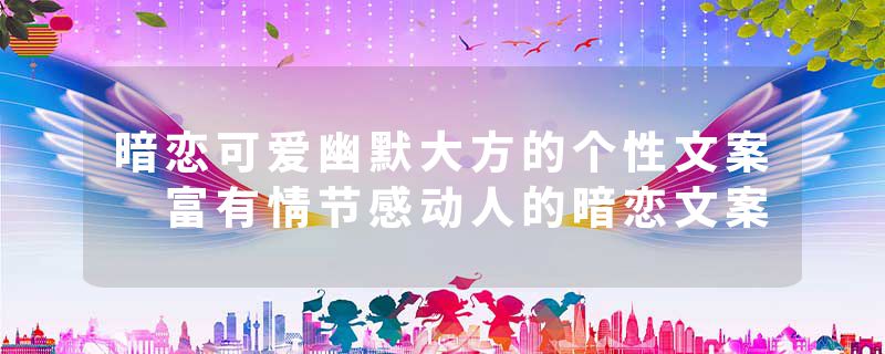 暗恋可爱幽默大方的个性文案 富有情节感动人的暗恋文案