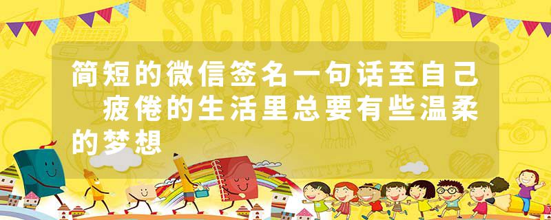 简短的微信签名一句话至自己 疲倦的生活里总要有些温柔的梦想