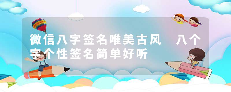 微信八字签名唯美古风 八个字个性签名简单好听