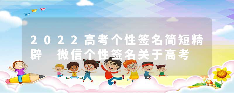 2022高考个性签名简短精辟 微信个性签名关于高考