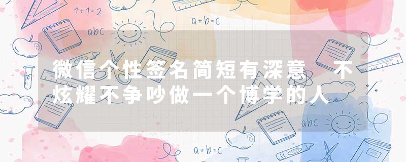 微信个性签名简短有深意 不炫耀不争吵做一个博学的人