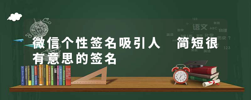 微信个性签名吸引人 简短很有意思的签名