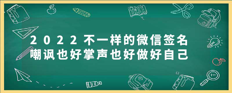 2022不一样的微信签名 嘲讽也好掌声也好做好自己