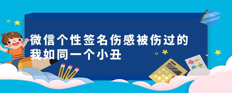 微信个性签名伤感被伤过的 我如同一个小丑