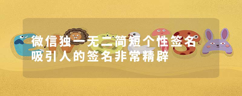 微信独一无二简短个性签名 吸引人的签名非常精辟