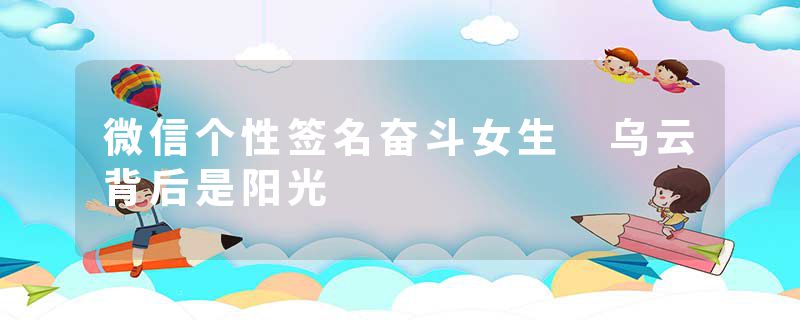 微信个性签名奋斗女生 乌云背后是阳光