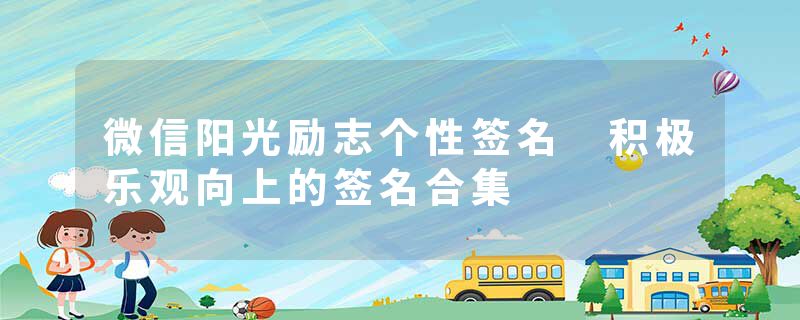 微信阳光励志个性签名 积极乐观向上的签名合集