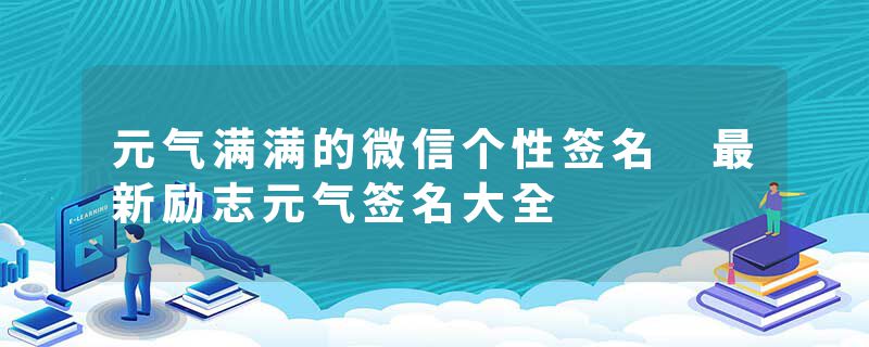 元气满满的微信个性签名 最新励志元气签名大全