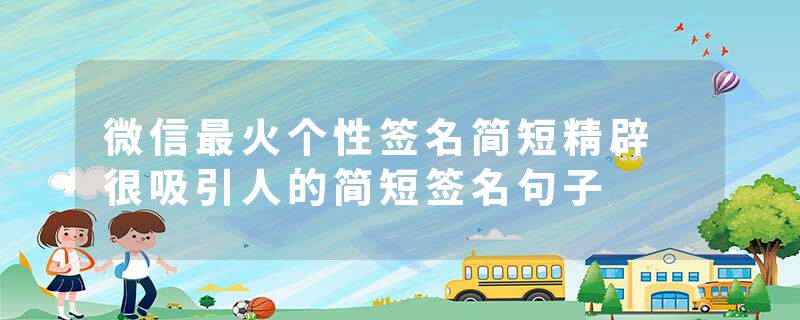 微信最火个性签名简短精辟 很吸引人的简短签名句子