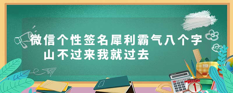 微信个性签名犀利霸气八个字 山不过来我就过去