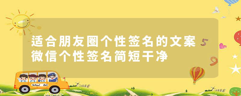 适合朋友圈个性签名的文案 微信个性签名简短干净