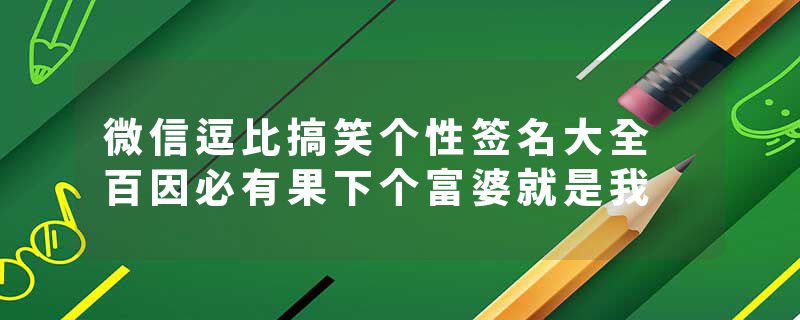 微信逗比搞笑个性签名大全 百因必有果下个富婆就是我