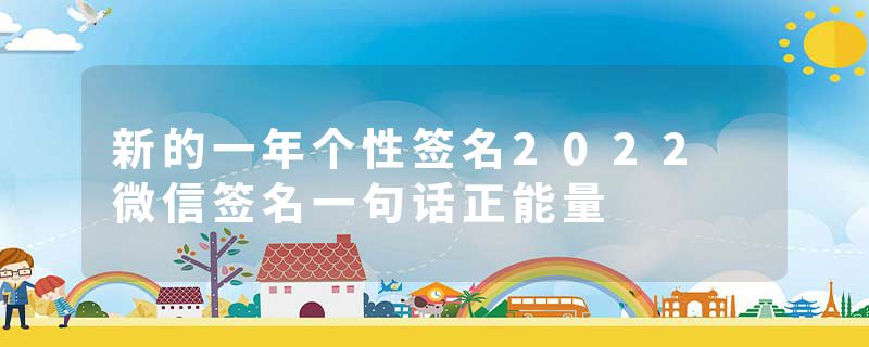 新的一年个性签名2022 微信签名一句话正能量