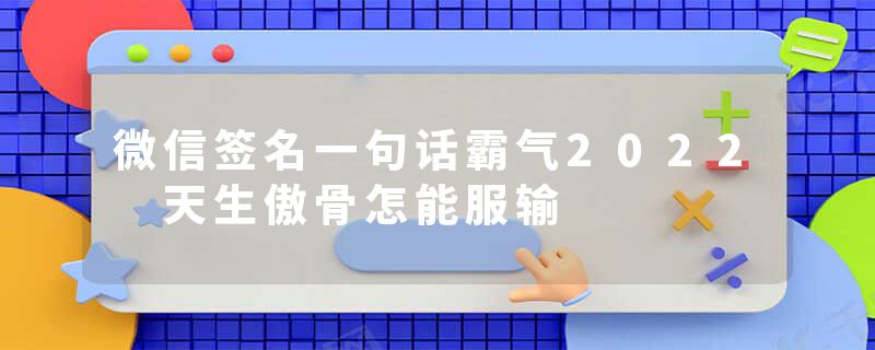 微信签名一句话霸气2022 天生傲骨怎能服输