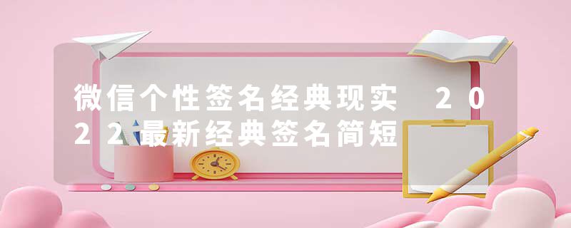 微信个性签名经典现实 2022最新经典签名简短