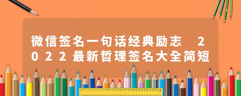 微信签名一句话经典励志 2022最新哲理签名大全简短