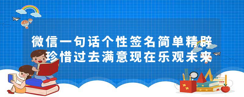 微信一句话个性签名简单精辟 珍惜过去满意现在乐观未来