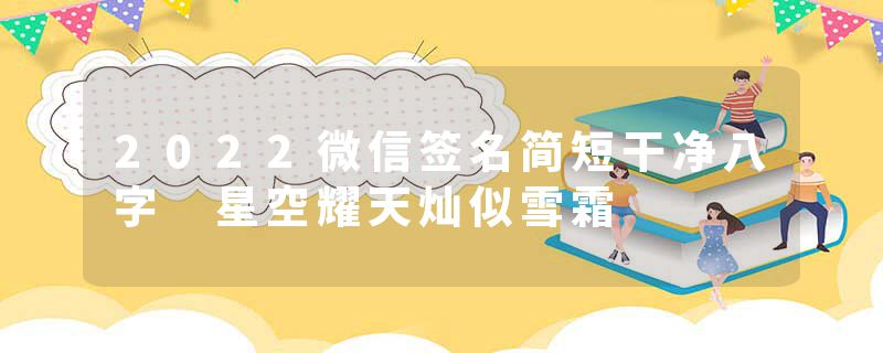 2022微信签名简短干净八字 星空耀天灿似雪霜