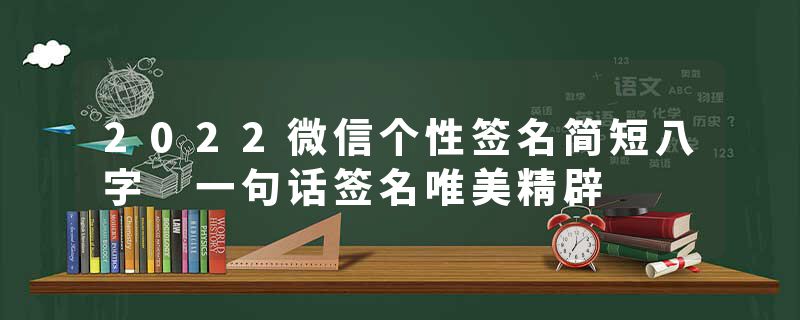2022微信个性签名简短八字 一句话签名唯美精辟