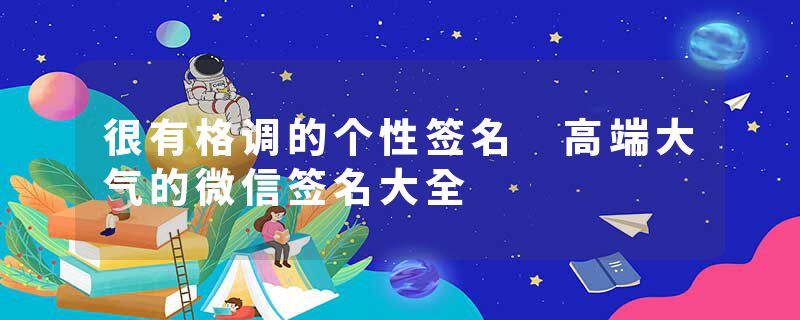 很有格调的个性签名 高端大气的微信签名大全