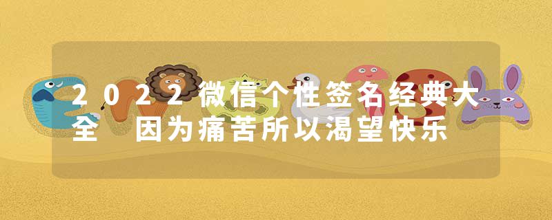 2022微信个性签名经典大全 因为痛苦所以渴望快乐