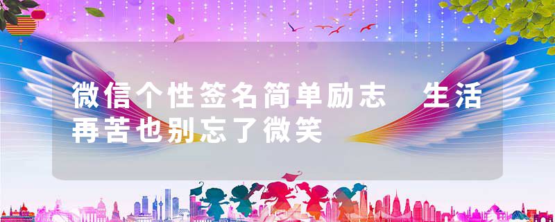 微信个性签名简单励志 生活再苦也别忘了微笑