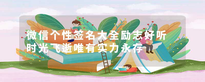 微信个性签名大全励志好听 时光飞逝唯有实力永存