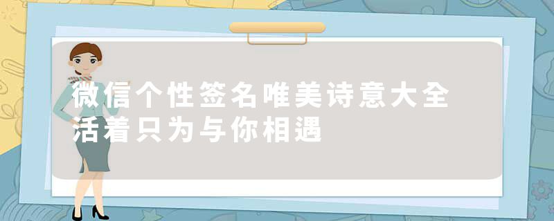 微信个性签名唯美诗意大全 活着只为与你相遇