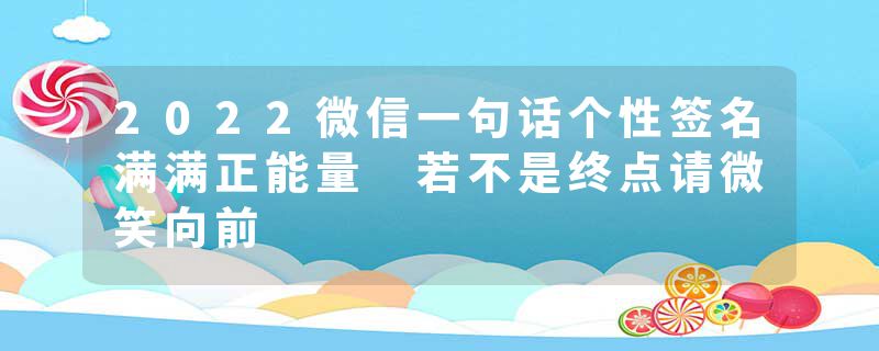 2022微信一句话个性签名满满正能量 若不是终点请微笑向前