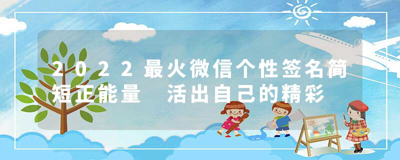 2022最火微信个性签名简短正能量 活出自己的精彩