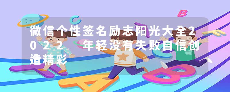 微信个性签名励志阳光大全2022 年轻没有失败自信创造精彩