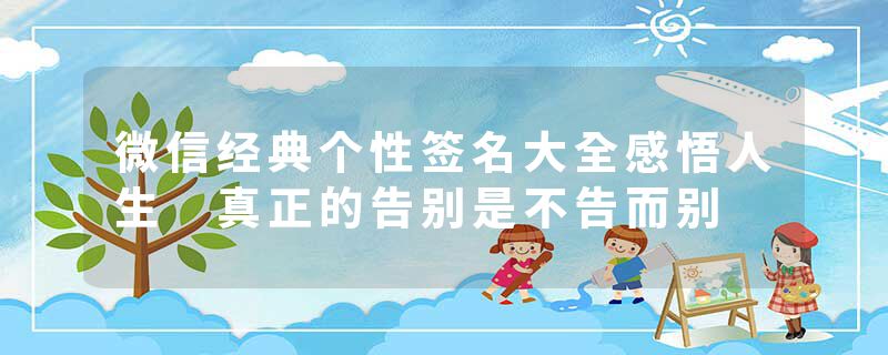 微信经典个性签名大全感悟人生 真正的告别是不告而别