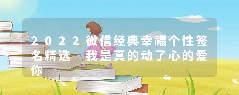 2022微信经典幸福个性签名精选 我是真的动了心的爱你