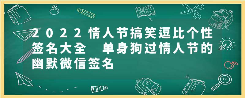 2022情人节搞笑逗比个性签名大全 单身狗过情人节的幽默微信签名