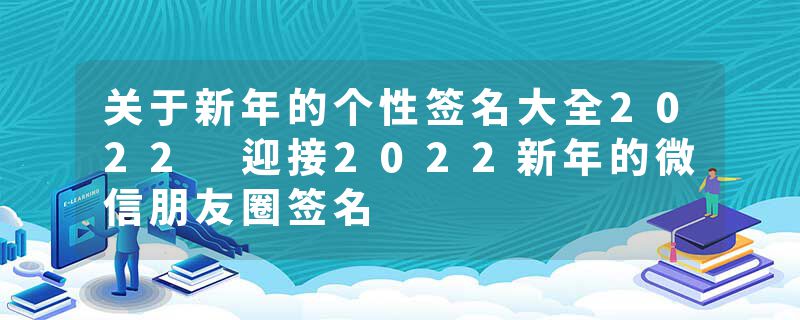 关于新年的个性签名大全2022 迎接2022新年的微信朋友圈签名