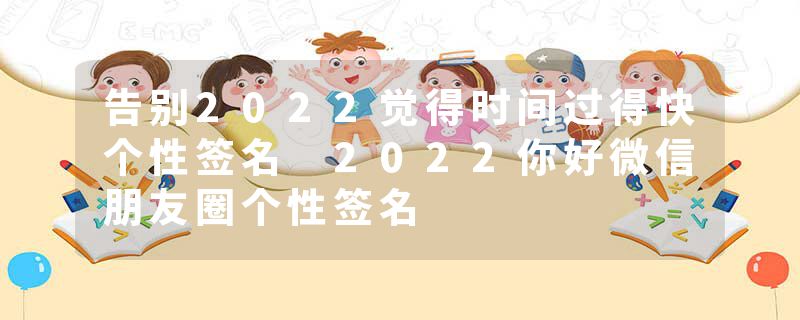 告别2022觉得时间过得快个性签名 2022你好微信朋友圈个性签名