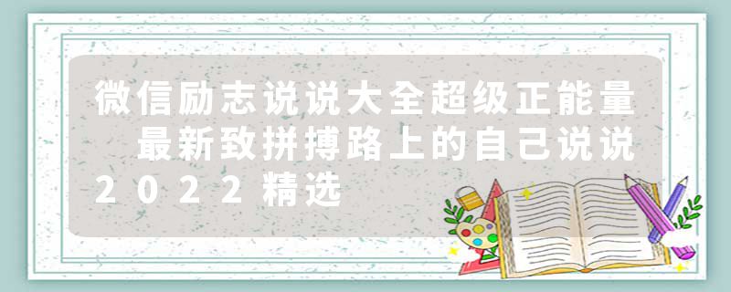 微信励志说说大全超级正能量 最新致拼搏路上的自己说说2022精选