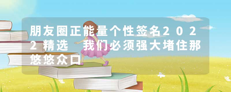 朋友圈正能量个性签名2022精选 我们必须强大堵住那悠悠众口