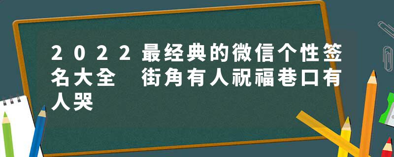 2022最经典的微信个性签名大全 街角有人祝福巷口有人哭