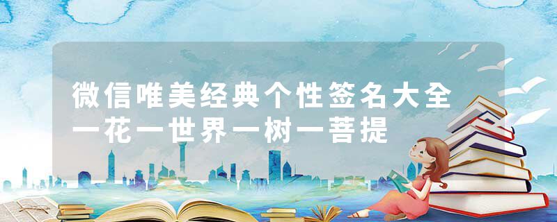 微信唯美经典个性签名大全 一花一世界一树一菩提