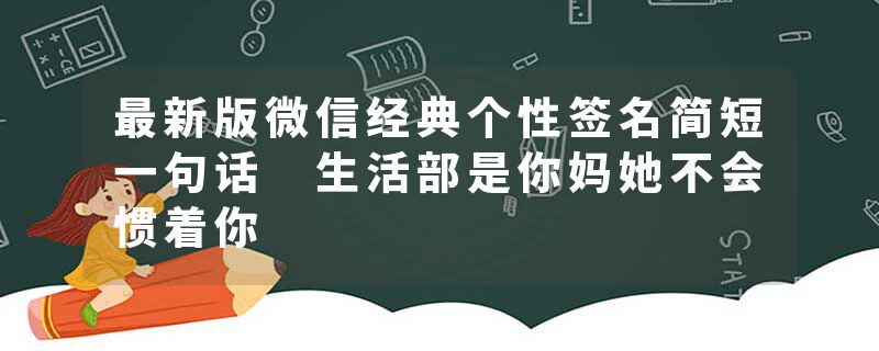 最新版微信经典个性签名简短一句话 生活部是你妈她不会惯着你