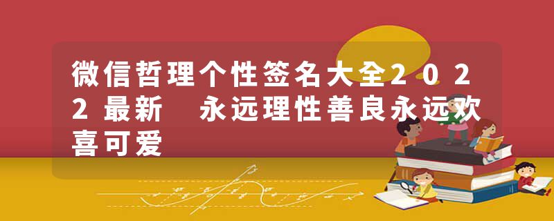 微信哲理个性签名大全2022最新 永远理性善良永远欢喜可爱